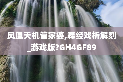 凤凰天机管家婆,释经戏析解刻_游戏版?GH4GF89