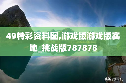 49特彩资料图,游戏版游戏版实地_挑战版787878