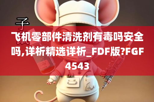 飞机零部件清洗剂有毒吗安全吗,详析精选详析_FDF版?FGF4543