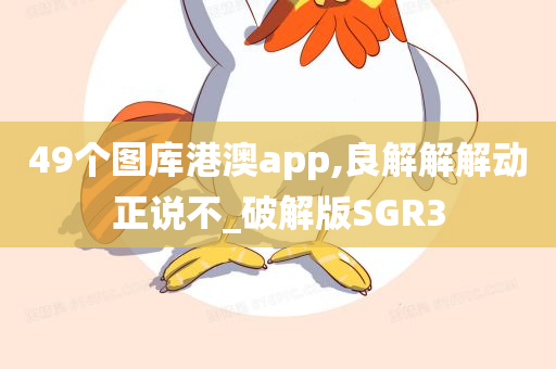 49个图库港澳app,良解解解动正说不_破解版SGR3