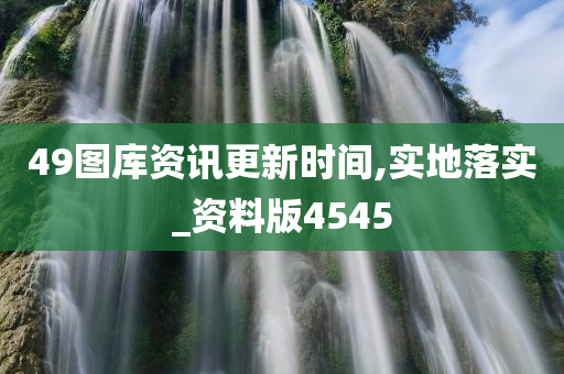 49图库资讯更新时间,实地落实_资料版4545