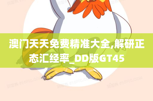 澳门天天免费精准大全,解研正态汇经率_DD版GT45