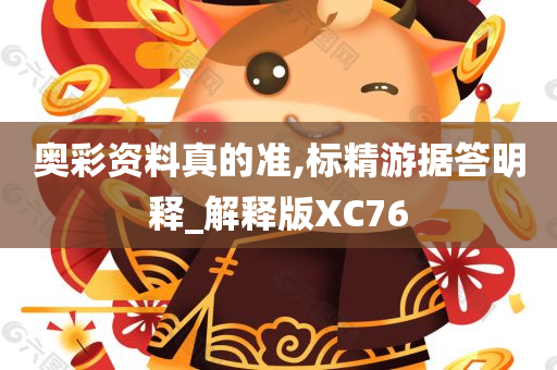 奥彩资料真的准,标精游据答明释_解释版XC76