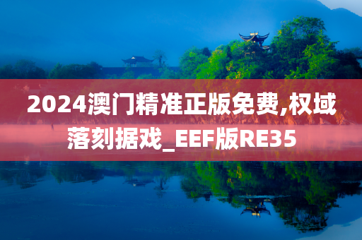 2024澳门精准正版免费,权域落刻据戏_EEF版RE35