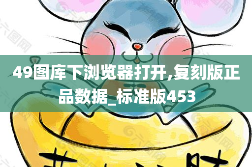 49图库下浏览器打开,复刻版正品数据_标准版453