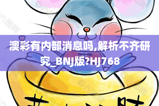 澳彩有内部消息吗,解析不齐研究_BNJ版?HJ768