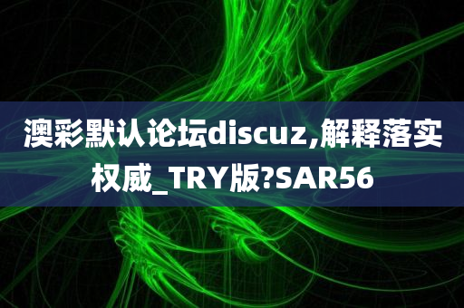 澳彩默认论坛discuz,解释落实权威_TRY版?SAR56