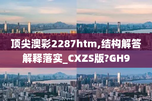 顶尖澳彩2287htm,结构解答解释落实_CXZS版?GH9