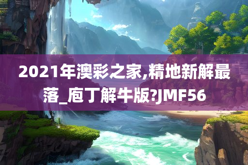 2021年澳彩之家,精地新解最落_庖丁解牛版?JMF56