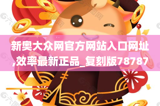 新奥大众网官方网站入口网址,效率最新正品_复刻版78787