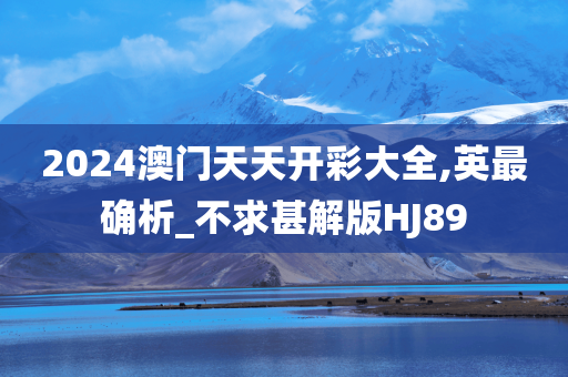 2024澳门天天开彩大全,英最确析_不求甚解版HJ89