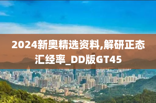 2024新奥精选资料,解研正态汇经率_DD版GT45