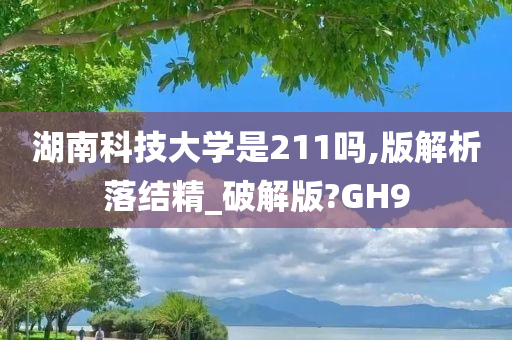 湖南科技大学是211吗,版解析落结精_破解版?GH9