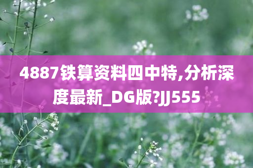 4887铁算资料四中特,分析深度最新_DG版?JJ555