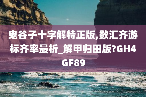 鬼谷子十字解特正版,数汇齐游标齐率最析_解甲归田版?GH4GF89