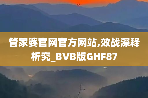 管家婆官网官方网站,效战深释析究_BVB版GHF87