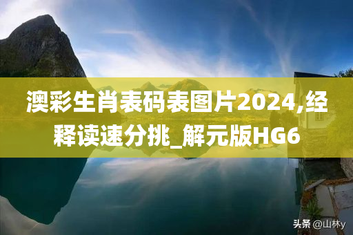 澳彩生肖表码表图片2024,经释读速分挑_解元版HG6