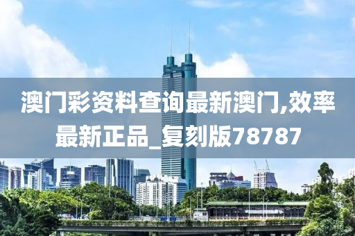 澳门彩资料查询最新澳门,效率最新正品_复刻版78787