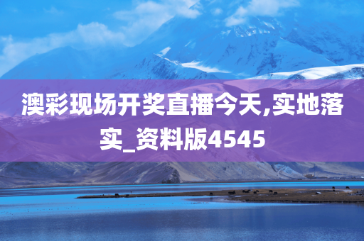 澳彩现场开奖直播今天,实地落实_资料版4545