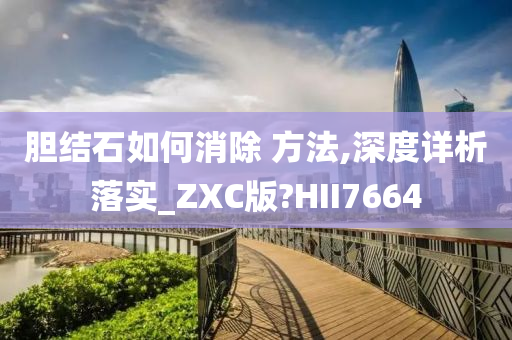 胆结石如何消除 方法,深度详析落实_ZXC版?HII7664