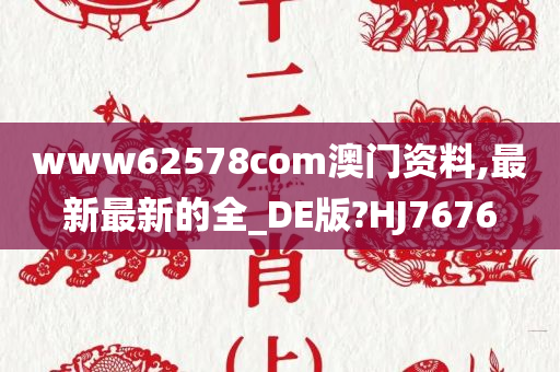 www62578com澳门资料,最新最新的全_DE版?HJ7676