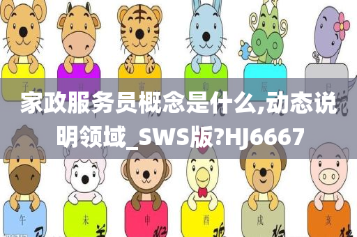 家政服务员概念是什么,动态说明领域_SWS版?HJ6667