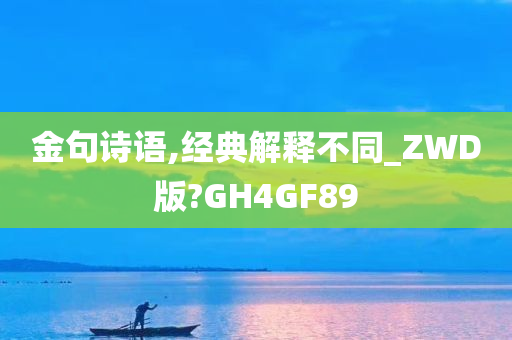 金句诗语,经典解释不同_ZWD版?GH4GF89