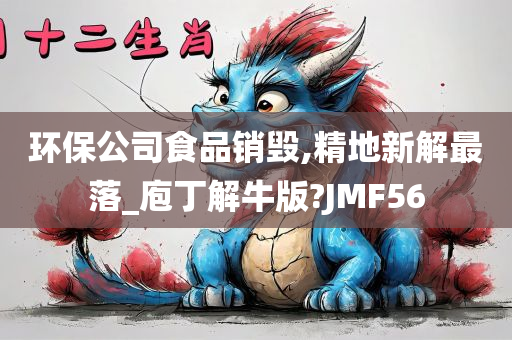 环保公司食品销毁,精地新解最落_庖丁解牛版?JMF56