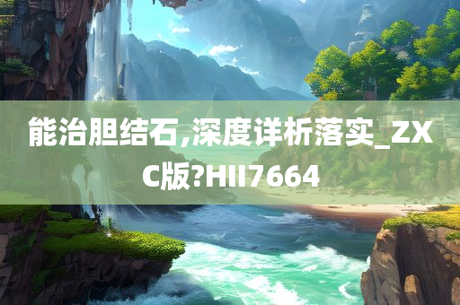 能治胆结石,深度详析落实_ZXC版?HII7664