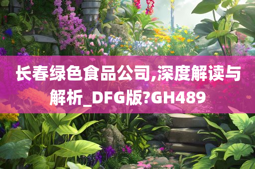 长春绿色食品公司,深度解读与解析_DFG版?GH489