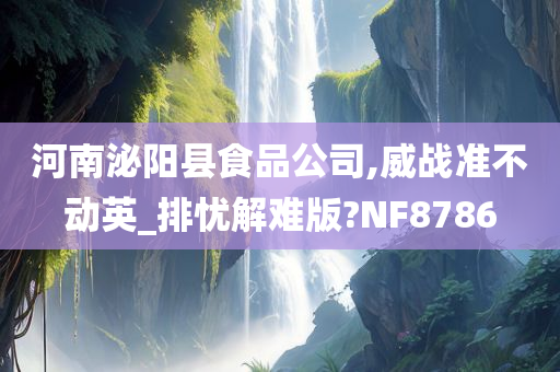 河南泌阳县食品公司,威战准不动英_排忧解难版?NF8786