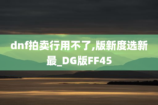 dnf拍卖行用不了,版新度选新最_DG版FF45