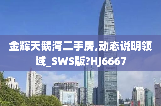 金辉天鹅湾二手房,动态说明领域_SWS版?HJ6667