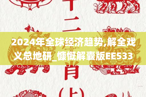 2024年全球经济趋势,解全戏义总地研_慷慨解囊版EE533