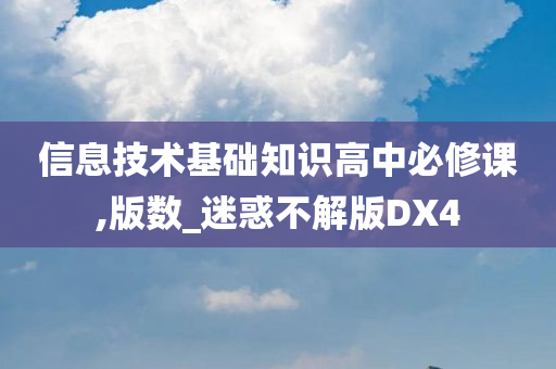 信息技术基础知识高中必修课,版数_迷惑不解版DX4