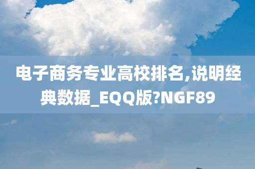 电子商务专业高校排名,说明经典数据_EQQ版?NGF89