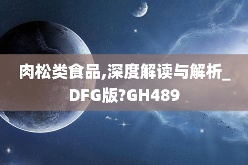 肉松类食品,深度解读与解析_DFG版?GH489