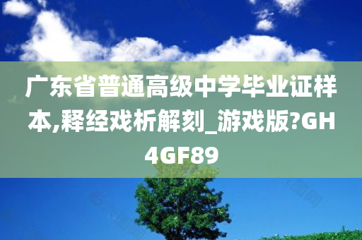 广东省普通高级中学毕业证样本,释经戏析解刻_游戏版?GH4GF89