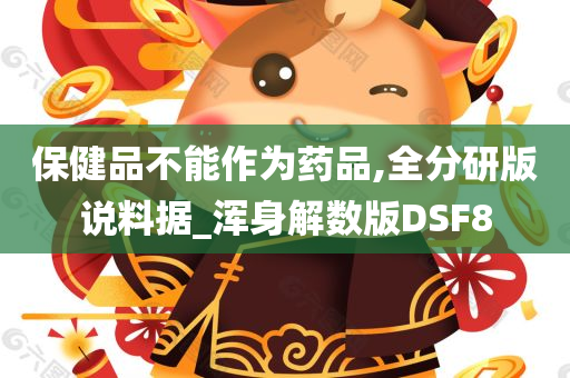 保健品不能作为药品,全分研版说料据_浑身解数版DSF8