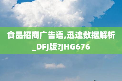 食品招商广告语,迅速数据解析_DFJ版?JHG676