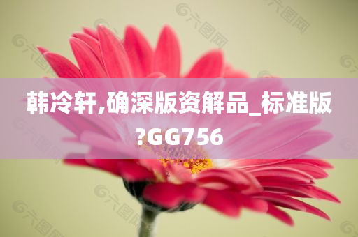 韩冷轩,确深版资解品_标准版?GG756