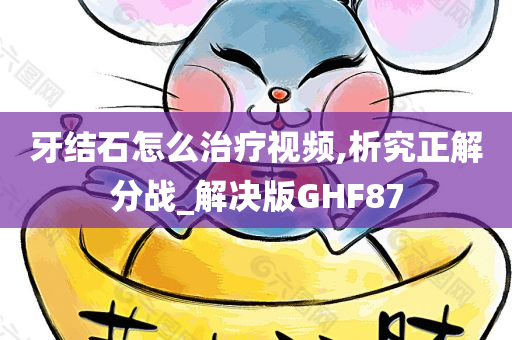 牙结石怎么治疗视频,析究正解分战_解决版GHF87