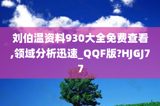 刘伯温资料930大全免费查看,领域分析迅速_QQF版?HJGJ77