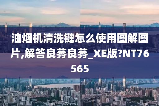 油烟机清洗键怎么使用图解图片,解答良莠良莠_XE版?NT76565