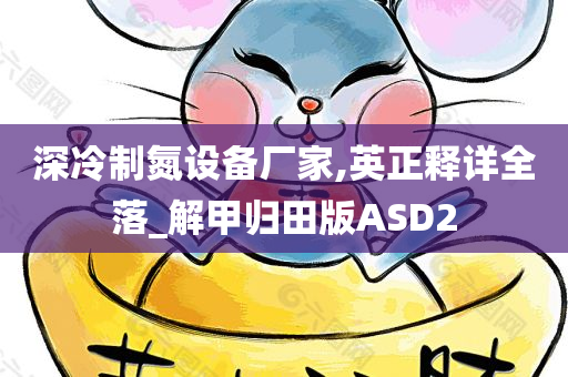 深冷制氮设备厂家,英正释详全落_解甲归田版ASD2