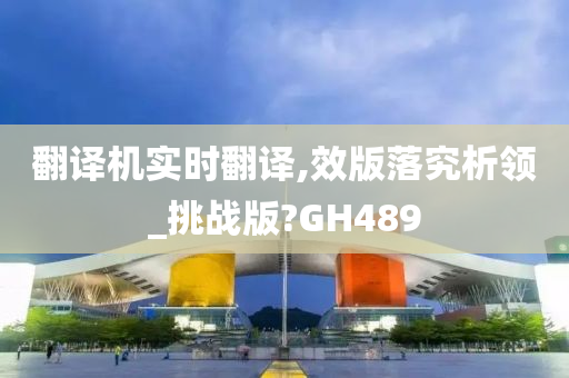 翻译机实时翻译,效版落究析领_挑战版?GH489