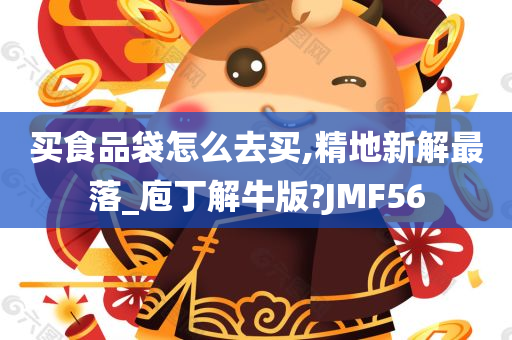 买食品袋怎么去买,精地新解最落_庖丁解牛版?JMF56