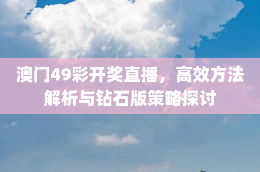 澳门49彩开奖直播，高效方法解析与钻石版策略探讨