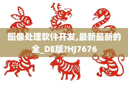 图像处理软件开发,最新最新的全_DE版?HJ7676