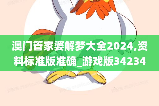 澳门管家婆解梦大全2024,资料标准版准确_游戏版34234